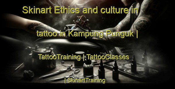 Skinart Ethics and culture in tattoo in Kampung Punguk | TattooTraining | TattooClasses | SkinartTraining-Malaysia